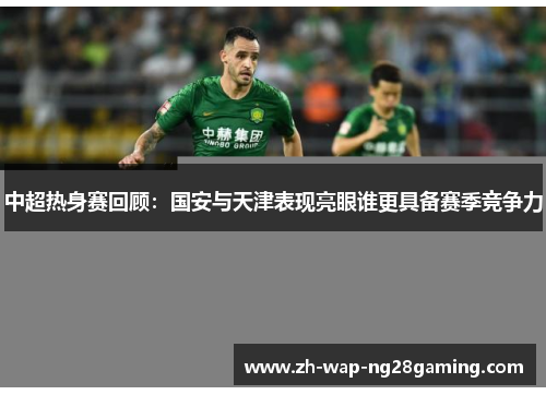 中超热身赛回顾:国安与天津表现亮眼谁更具备赛季竞争力
