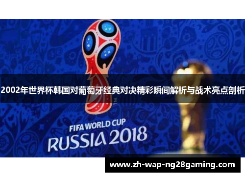 2002年世界杯韩国对葡萄牙经典对决精彩瞬间解析与战术亮点剖析