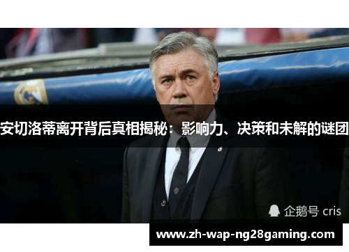 安切洛蒂离开背后真相揭秘:影响力、决策和未解的谜团