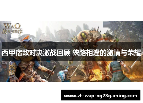 西甲宿敌对决激战回顾 狭路相逢的激情与荣耀