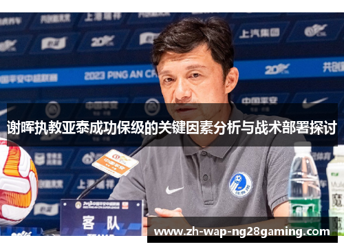 谢晖执教亚泰成功保级的关键因素分析与战术部署探讨