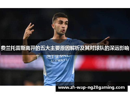 费兰托雷斯离开的五大主要原因解析及其对球队的深远影响 费兰托雷斯离开的五大主要原因解析及其对球队的深远影响