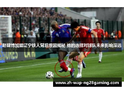 赵健博加盟辽宁铁人背后原因揭秘 他的选择对球队未来影响深远