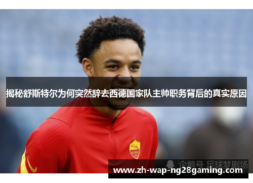 揭秘舒斯特尔为何突然辞去西德国家队主帅职务背后的真实原因 揭秘舒斯特尔为何突然辞去西德国家队主帅职务背后的真实原因