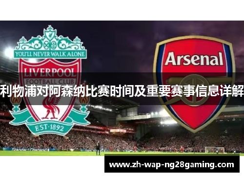 利物浦对阿森纳比赛时间及重要赛事信息详解 利物浦对阿森纳比赛时间及重要赛事信息详解