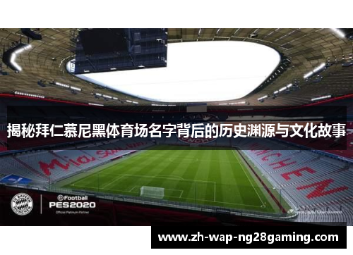 揭秘拜仁慕尼黑体育场名字背后的历史渊源与文化故事