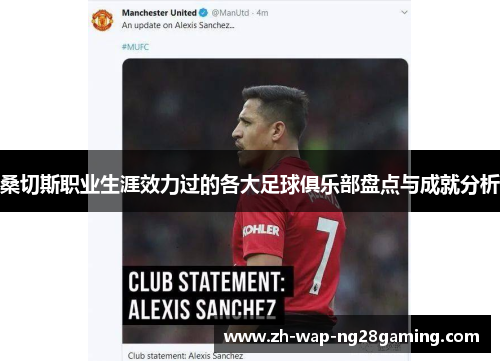 桑切斯职业生涯效力过的各大足球俱乐部盘点与成就分析 桑切斯职业生涯效力过的各大足球俱乐部盘点与成就分析