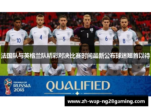 法国队与英格兰队精彩对决比赛时间最新公布球迷翘首以待
