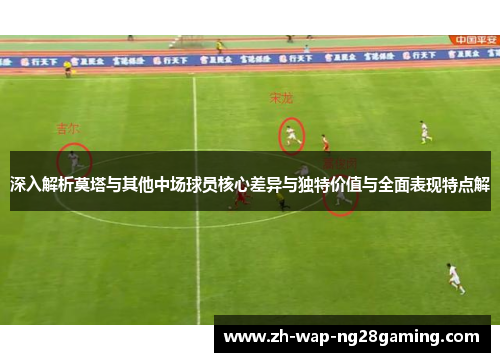 深入解析莫塔与其他中场球员核心差异与独特价值与全面表现特点解 深入解析莫塔与其他中场球员核心差异与独特价值与全面表现特点解