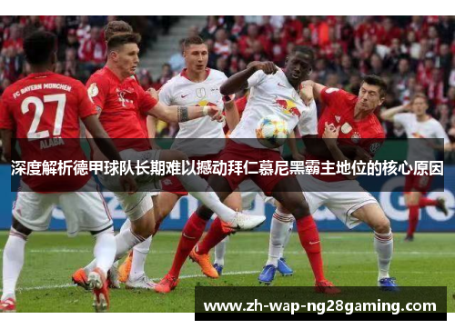 深度解析德甲球队长期难以撼动拜仁慕尼黑霸主地位的核心原因