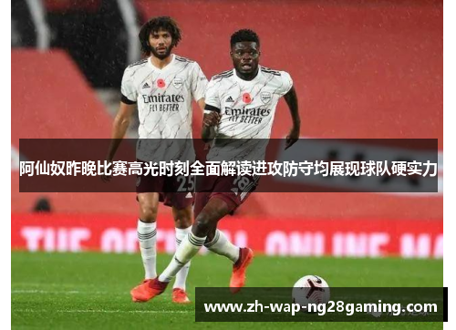 阿仙奴昨晚比赛高光时刻全面解读进攻防守均展现球队硬实力