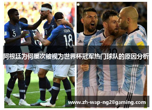 阿根廷为何屡次被视为世界杯冠军热门球队的原因分析