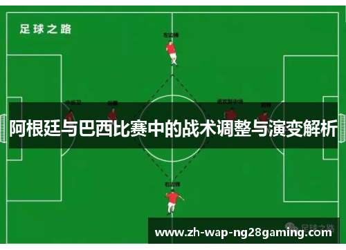 阿根廷与巴西比赛中的战术调整与演变解析