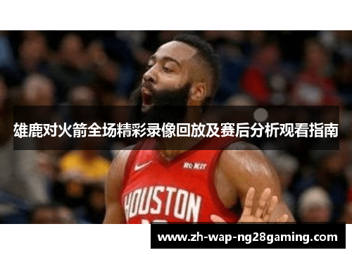 雄鹿对火箭全场精彩录像回放及赛后分析观看指南