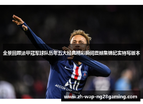 全景回顾法甲冠军球队历年五大经典精彩瞬间震撼集锦纪实特写版本 全景回顾法甲冠军球队历年五大经典精彩瞬间震撼集锦纪实特写版本