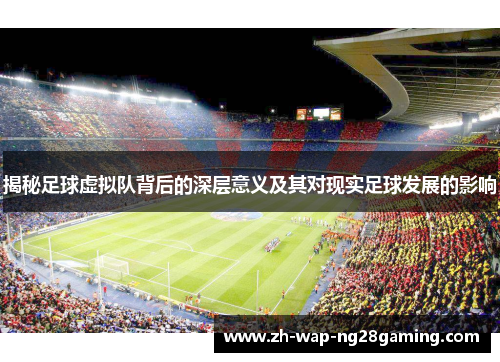 揭秘足球虚拟队背后的深层意义及其对现实足球发展的影响 揭秘足球虚拟队背后的深层意义及其对现实足球发展的影响
