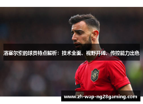 洛塞尔索的球员特点解析:技术全面、视野开阔、传控能力出色 洛塞尔索的球员特点解析:技术全面、视野开阔、传控能力出色