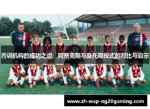 青训机构的成功之道:阿贾克斯与桑托斯模式的对比与启示 青训机构的成功之道:阿贾克斯与桑托斯模式的对比与启示