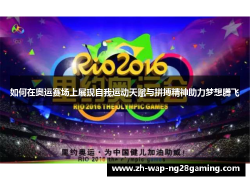 如何在奥运赛场上展现自我运动天赋与拼搏精神助力梦想腾飞 如何在奥运赛场上展现自我运动天赋与拼搏精神助力梦想腾飞