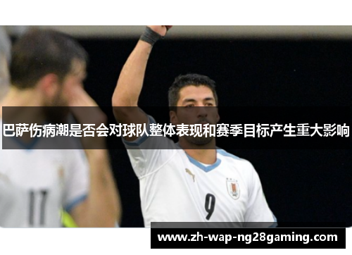 巴萨伤病潮是否会对球队整体表现和赛季目标产生重大影响