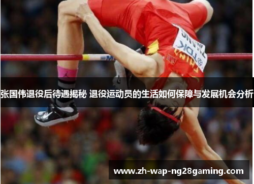 张国伟退役后待遇揭秘 退役运动员的生活如何保障与发展机会分析 张国伟退役后待遇揭秘 退役运动员的生活如何保障与发展机会分析