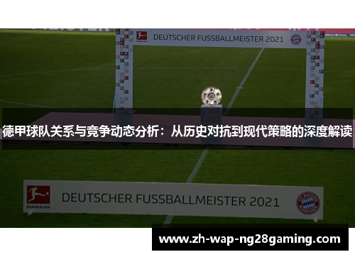 德甲球队关系与竞争动态分析:从历史对抗到现代策略的深度解读 德甲球队关系与竞争动态分析:从历史对抗到现代策略的深度解读