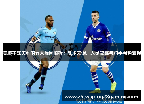 曼城本轮失利的五大原因解析:战术失误、人员缺阵与对手强势表现 曼城本轮失利的五大原因解析:战术失误、人员缺阵与对手强势表现