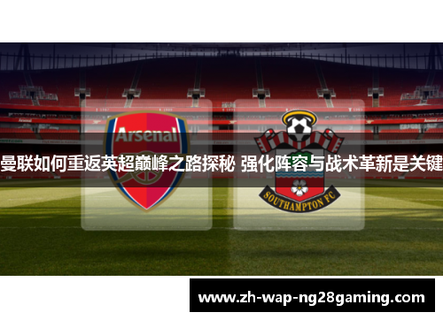 曼联如何重返英超巅峰之路探秘 强化阵容与战术革新是关键 曼联如何重返英超巅峰之路探秘 强化阵容与战术革新是关键