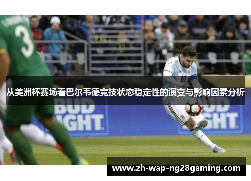 从美洲杯赛场看巴尔韦德竞技状态稳定性的演变与影响因素分析 从美洲杯赛场看巴尔韦德竞技状态稳定性的演变与影响因素分析
