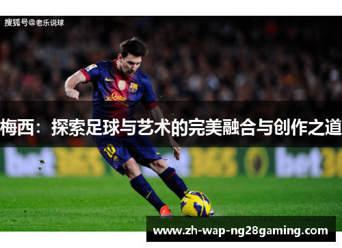 梅西：探索足球与艺术的完美融合与创作之道