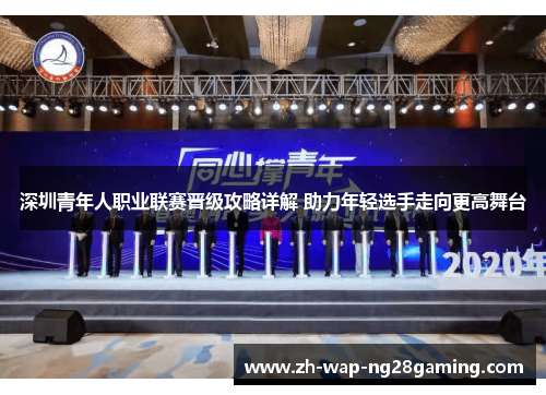 深圳青年人职业联赛晋级攻略详解 助力年轻选手走向更高舞台
