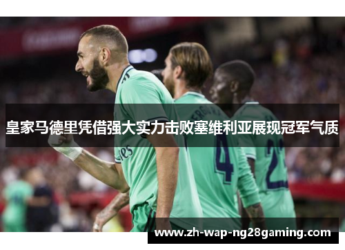 皇家马德里凭借强大实力击败塞维利亚展现冠军气质