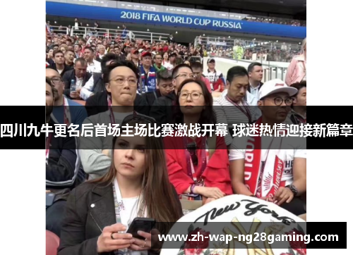 四川九牛更名后首场主场比赛激战开幕 球迷热情迎接新篇章 四川九牛更名后首场主场比赛激战开幕 球迷热情迎接新篇章