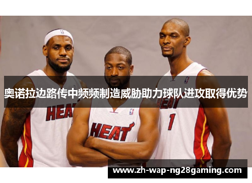 奥诺拉边路传中频频制造威胁助力球队进攻取得优势 奥诺拉边路传中频频制造威胁助力球队进攻取得优势
