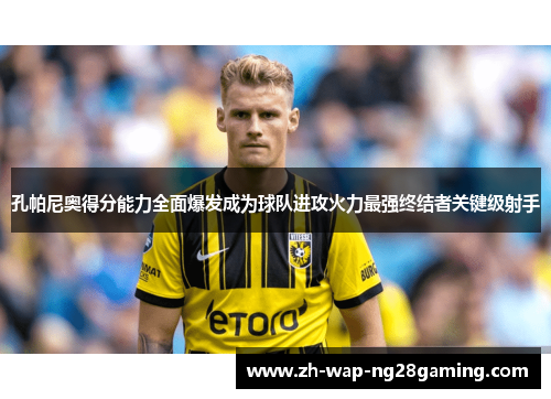 孔帕尼奥得分能力全面爆发成为球队进攻火力最强终结者关键级射手