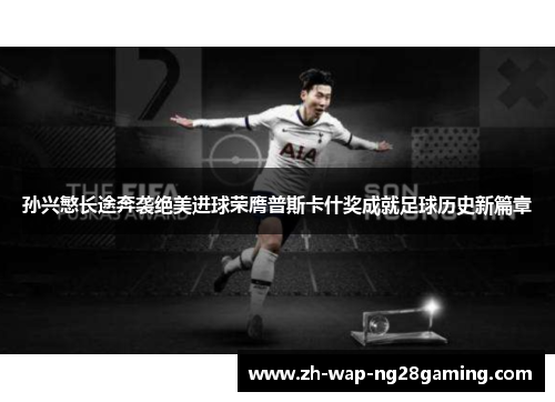 孙兴慜长途奔袭绝美进球荣膺普斯卡什奖成就足球历史新篇章 孙兴慜长途奔袭绝美进球荣膺普斯卡什奖成就足球历史新篇章
