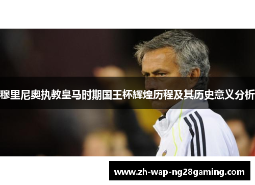 穆里尼奥执教皇马时期国王杯辉煌历程及其历史意义分析