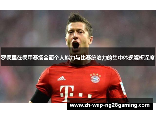 罗德里在德甲赛场全面个人能力与比赛统治力的集中体现解析深度