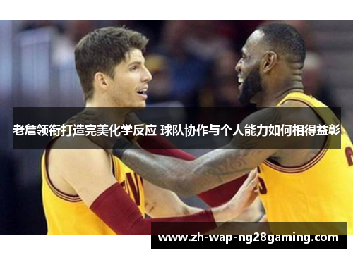 老詹领衔打造完美化学反应 球队协作与个人能力如何相得益彰