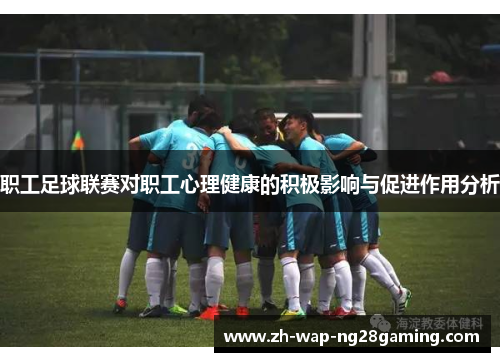 职工足球联赛对职工心理健康的积极影响与促进作用分析 职工足球联赛对职工心理健康的积极影响与促进作用分析