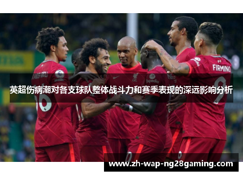 英超伤病潮对各支球队整体战斗力和赛季表现的深远影响分析