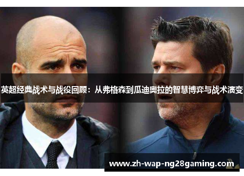 英超经典战术与战役回顾：从弗格森到瓜迪奥拉的智慧博弈与战术演变