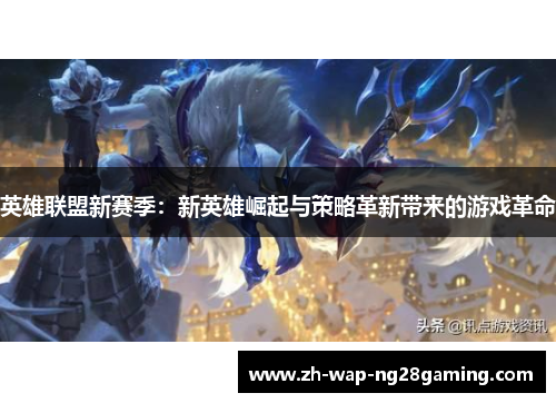英雄联盟新赛季：新英雄崛起与策略革新带来的游戏革命