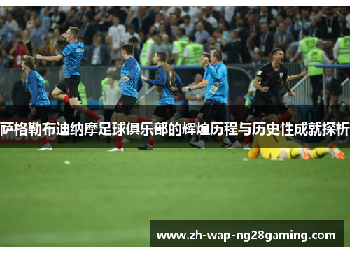 萨格勒布迪纳摩足球俱乐部的辉煌历程与历史性成就探析