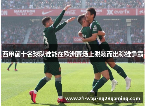 西甲前十名球队谁能在欧洲赛场上脱颖而出称雄争霸