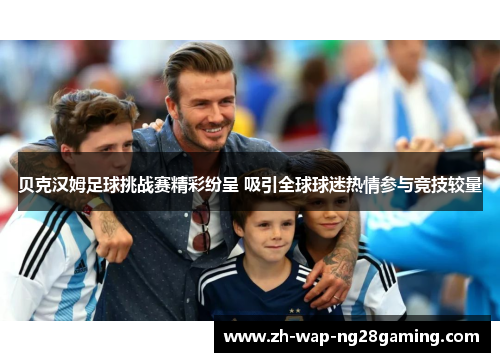 贝克汉姆足球挑战赛精彩纷呈 吸引全球球迷热情参与竞技较量