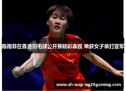 陈雨菲在香港羽毛球公开赛精彩表现 荣获女子单打亚军 陈雨菲在香港羽毛球公开赛精彩表现 荣获女子单打亚军