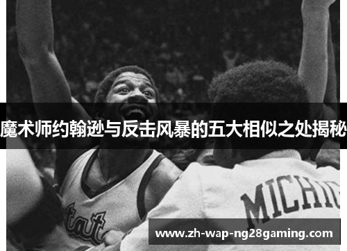 魔术师约翰逊与反击风暴的五大相似之处揭秘 魔术师约翰逊与反击风暴的五大相似之处揭秘