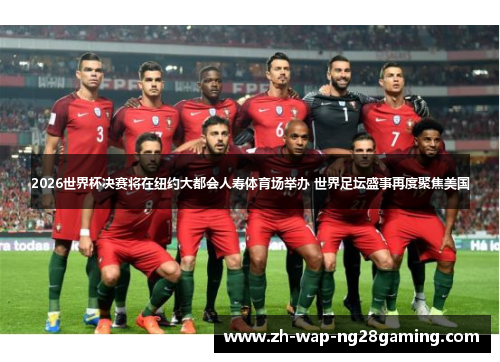 2026世界杯决赛将在纽约大都会人寿体育场举办 世界足坛盛事再度聚焦美国 2026世界杯决赛将在纽约大都会人寿体育场举办 世界足坛盛事再度聚焦美国
