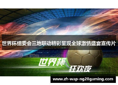 世界杯组委会三地联动精彩呈现全球激情盛宴宣传片 世界杯组委会三地联动精彩呈现全球激情盛宴宣传片